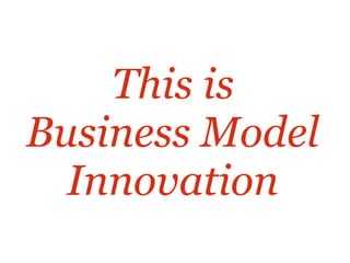 This is 
Business Model
Innovation
 