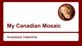 My Canadian Mosaic
Anastasia Valentine
 