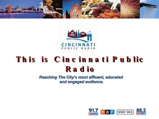 This is Cincinnati Public Radio Reaching The City’s most affluent, educated and engaged audience. 
