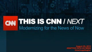 Modernizing for the News of Now
THIS IS CNN / NEXT
August 20, 2013
ADAPTIVE PATH UX WEEK
@marisagallagher
 