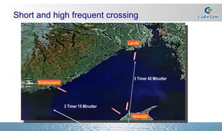Hirtshals  Kristiansand  3 Timer 15 Minutter 3 Timer 45 Minutter  Larvik  Short and high frequent crossing 