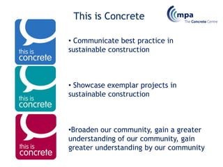 This is Concrete

• Communicate best practice in
sustainable construction



• Showcase exemplar projects in
sustainable construction



•Broaden our community, gain a greater
understanding of our community, gain
greater understanding by our community
 