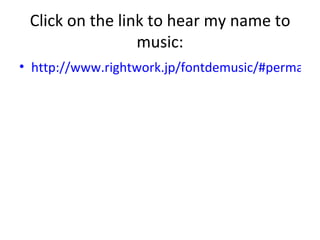 Click on the link to hear my name to music: http://www.rightwork.jp/fontdemusic/#permalink?id=2038 