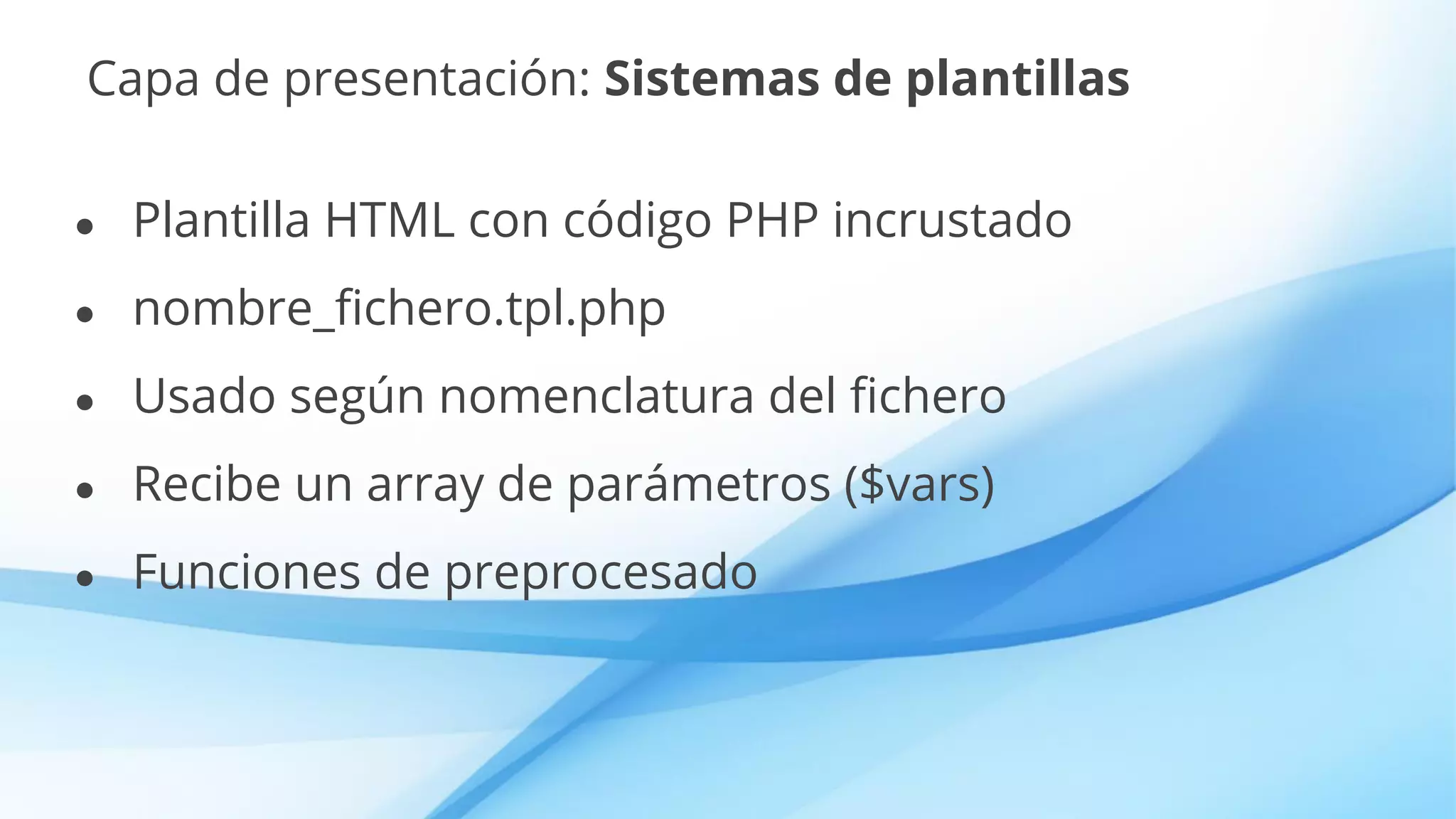Capa de presentación: Sistemas de plantillas
● Plantilla HTML con código PHP incrustado
● nombre_fichero.tpl.php
● Usado según nomenclatura del fichero
● Recibe un array de parámetros ($vars)
● Funciones de preprocesado
 