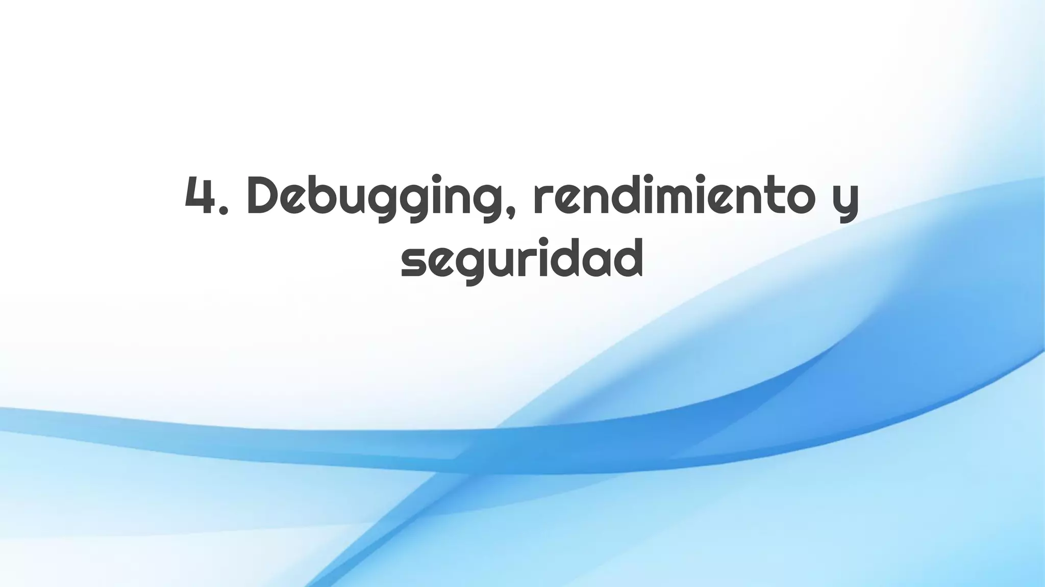 4. Debugging, rendimiento y
seguridad
 