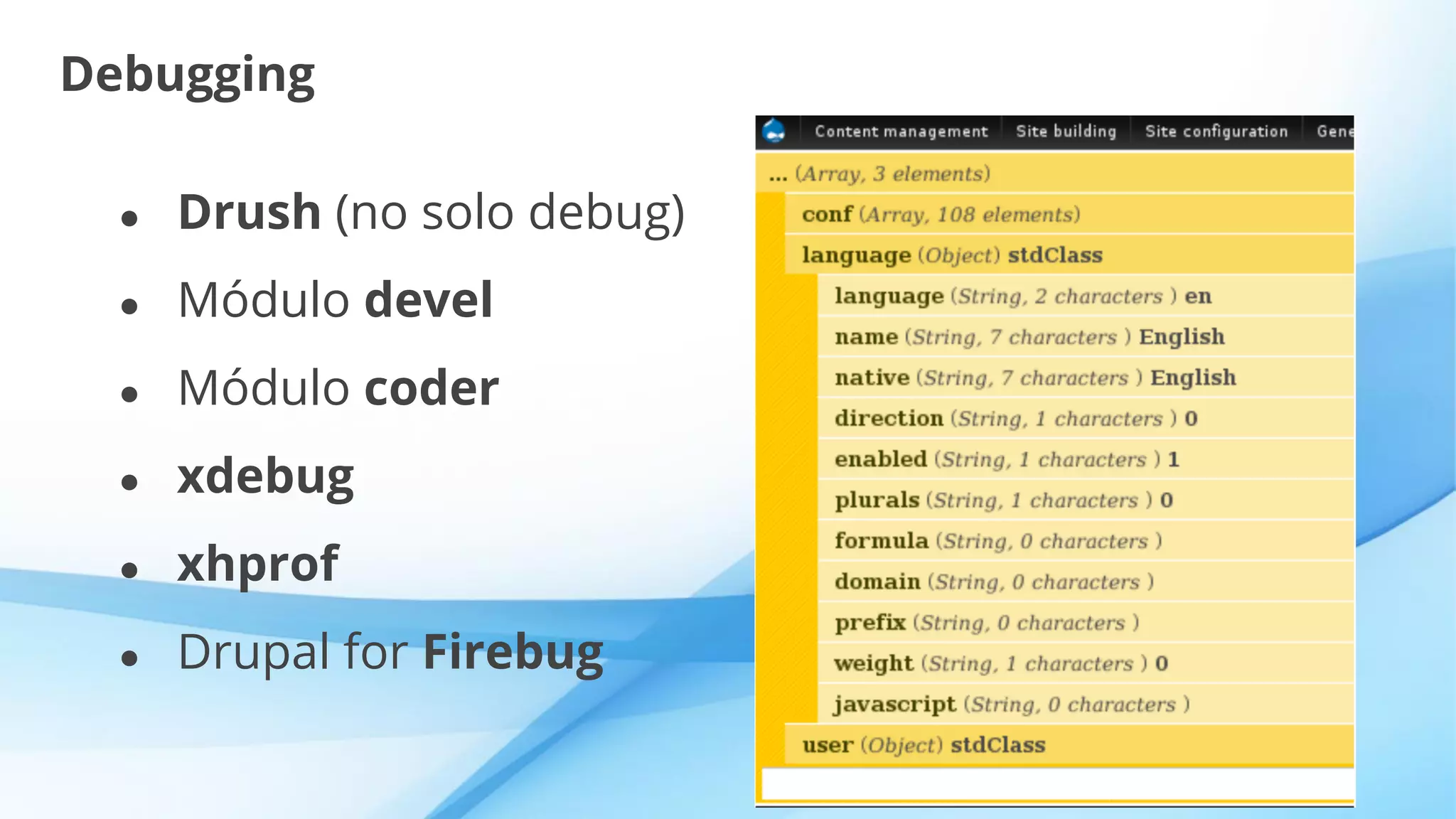 Debugging
● Drush (no solo debug)
● Módulo devel
● Módulo coder
● xdebug
● xhprof
● Drupal for Firebug
 