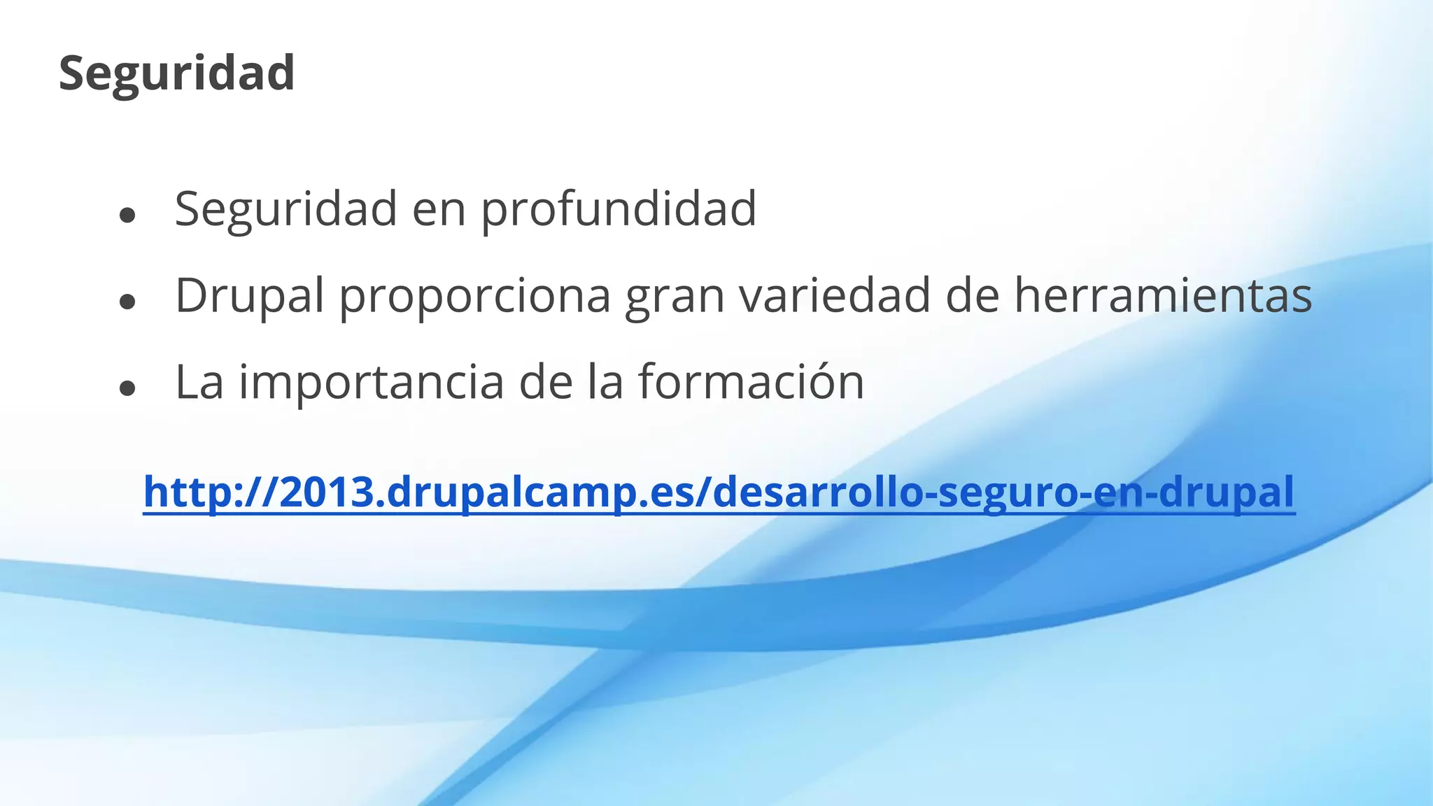 Seguridad
● Seguridad en profundidad
● Drupal proporciona gran variedad de herramientas
● La importancia de la formación
http://2013.drupalcamp.es/desarrollo-seguro-en-drupal
 