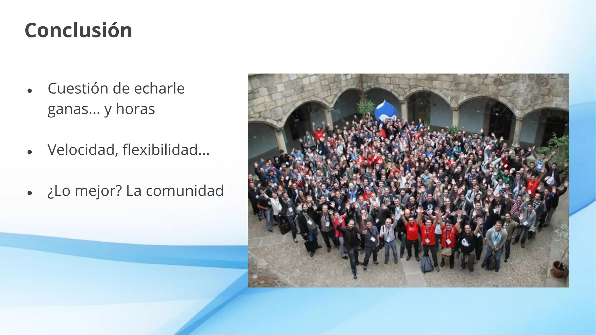Conclusión
● Cuestión de echarle
ganas... y horas
● Velocidad, flexibilidad...
● ¿Lo mejor? La comunidad
 