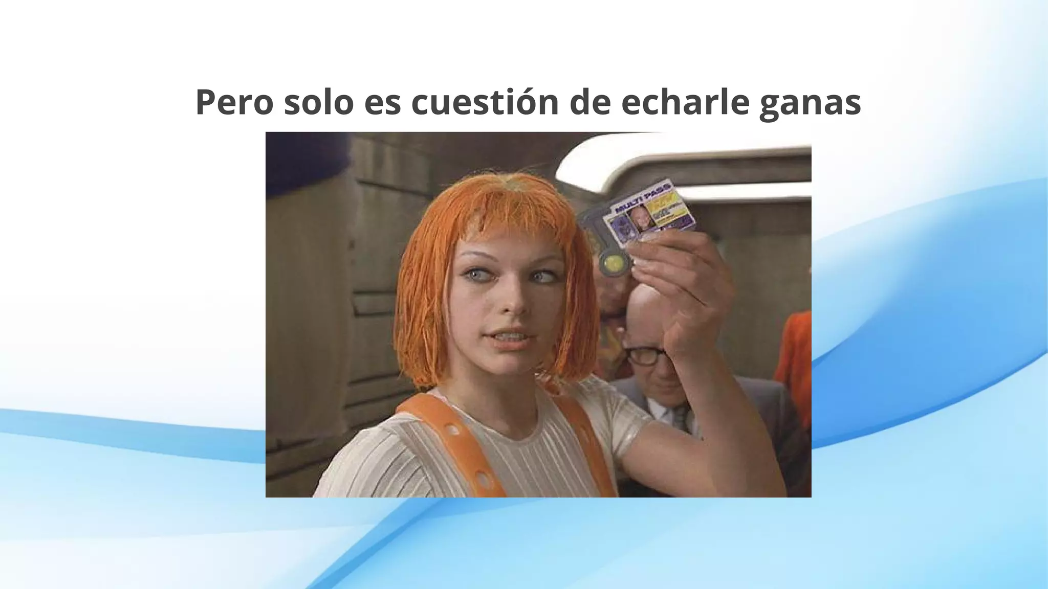 Pero solo es cuestión de echarle ganas
 