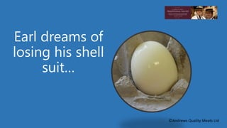 Earl dreams of 
losing his shell 
suit… 
©Andrews Quality Meats Ltd 
 