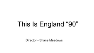 This Is England “90”
Director - Shane Meadows
 