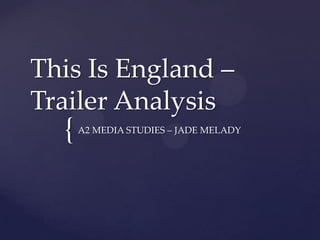 This Is England –
Trailer Analysis

{

A2 MEDIA STUDIES – JADE MELADY

 