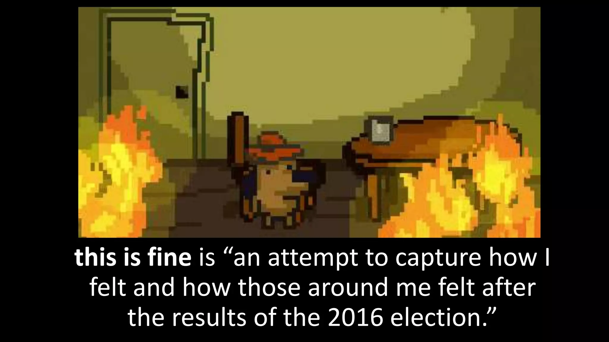 this is fine is “an attempt to capture how I
felt and how those around me felt after
the results of the 2016 election.”
 