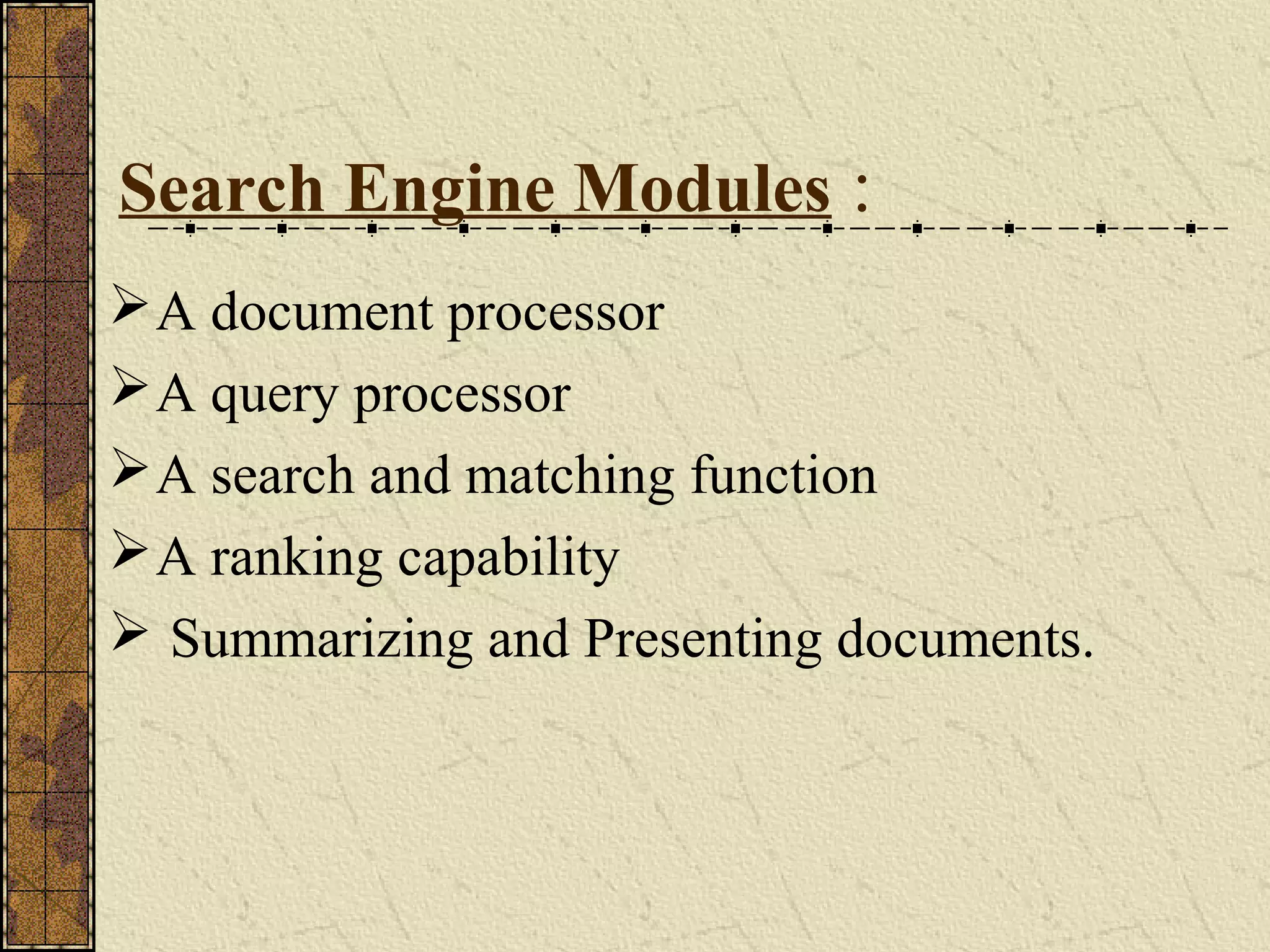 Search Engine Modules :
A document processor
A query processor
A search and matching function
A ranking capability
 Summarizing and Presenting documents.
 