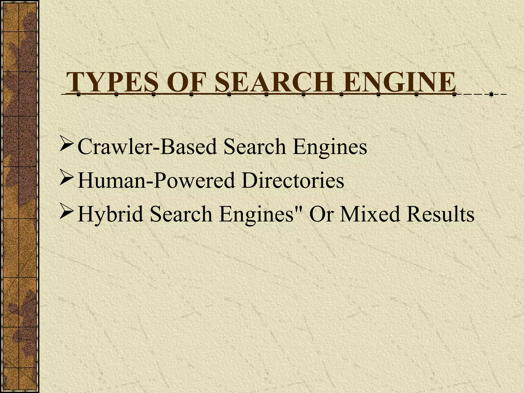 TYPES OF SEARCH ENGINE
Crawler-Based Search Engines
Human-Powered Directories
Hybrid Search Engines" Or Mixed Results
 