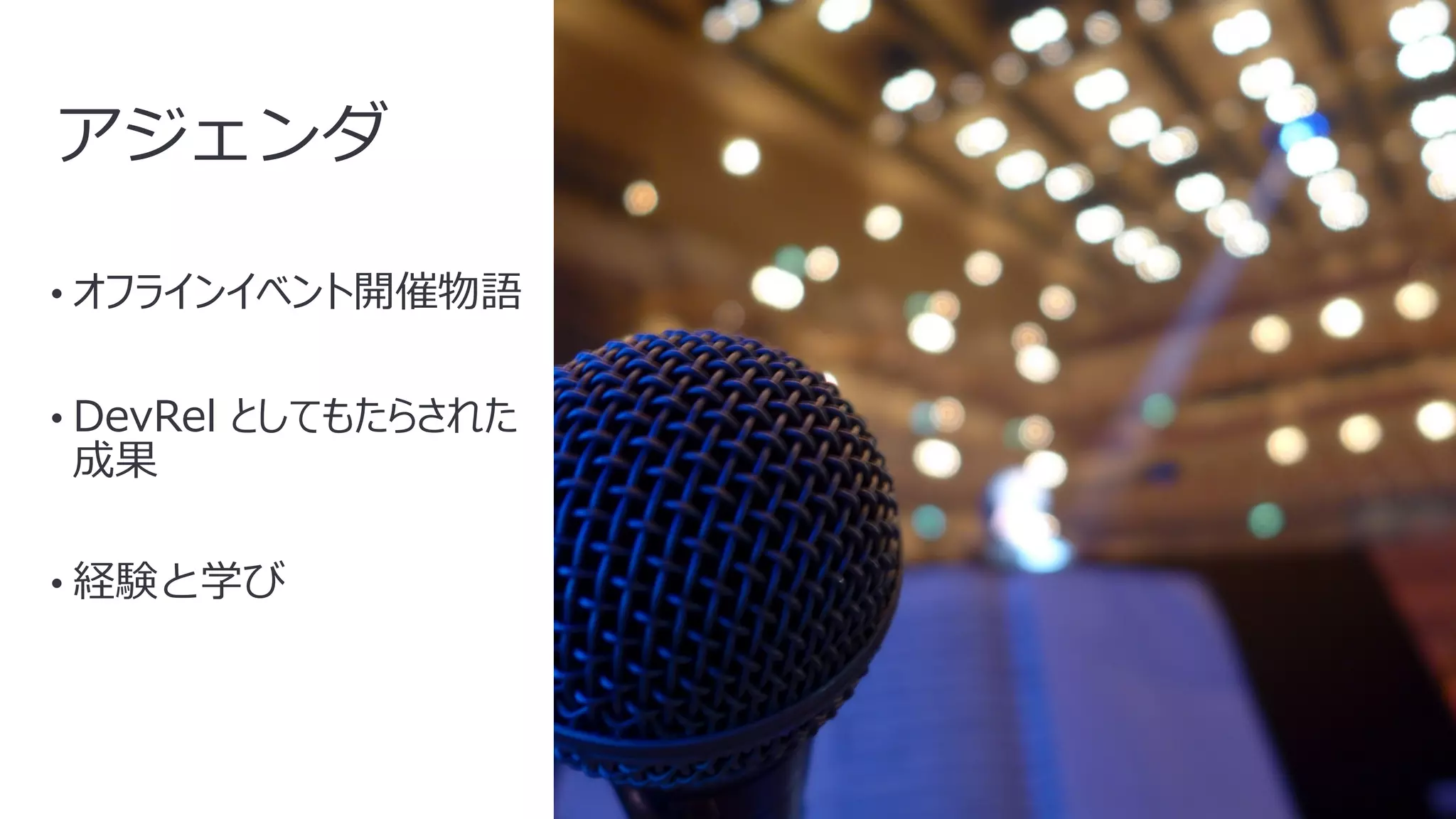 3
アジェンダ
• オフラインイベント開催物語
• DevRel としてもたらされた
成果
• 経験と学び
 