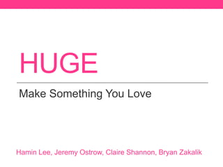HUGE
Make Something You Love

Hamin Lee, Jeremy Ostrow, Claire Shannon, Bryan Zakalik

 