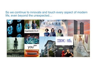 So we continue to innovate and touch every aspect of modern
life, even beyond the unexpected…
 