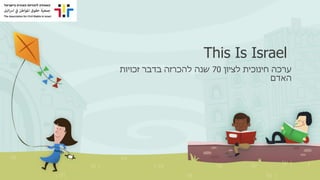 This Is Israel
‫לציון‬ ‫חינוכית‬ ‫ערכה‬70‫זכויות‬ ‫בדבר‬ ‫להכרזה‬ ‫שנה‬
‫האדם‬
 