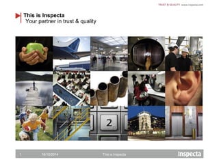 This is Inspecta 
Your partner in trust & quality 
16/10/2014 This is Inspecta 
1 
 