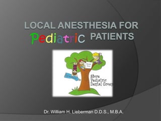 Local Anesthesia for	                  Patients  Pediatric Dr. William H. Lieberman D.D.S., M.B.A. 