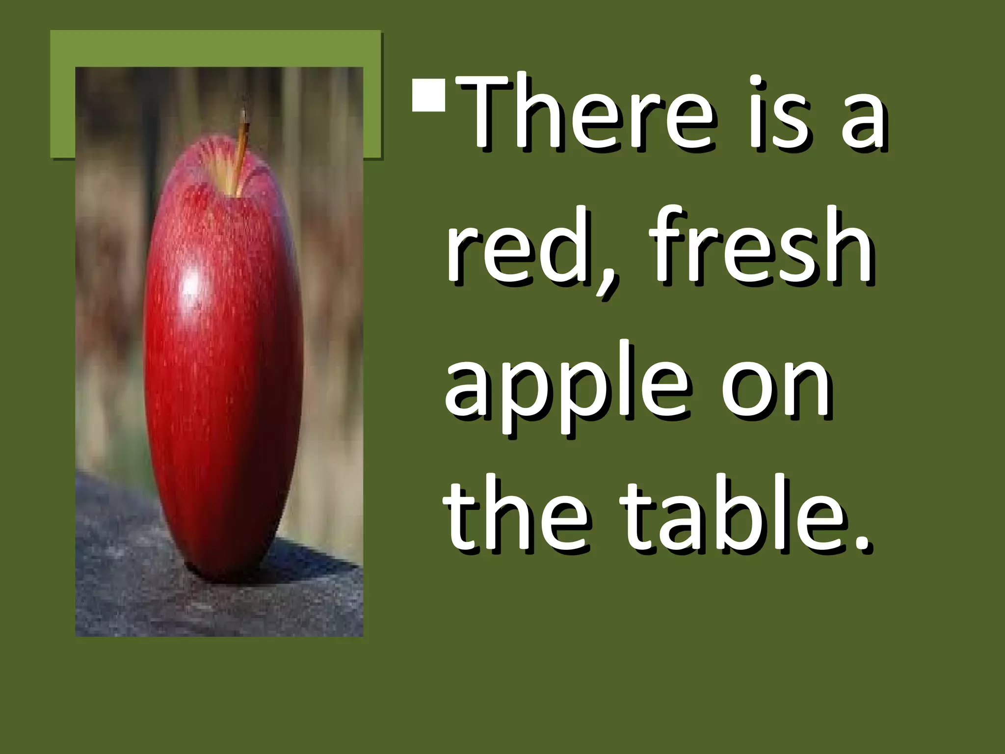 There is aThere is a
red, freshred, fresh
apple onapple on
the table.the table.
 