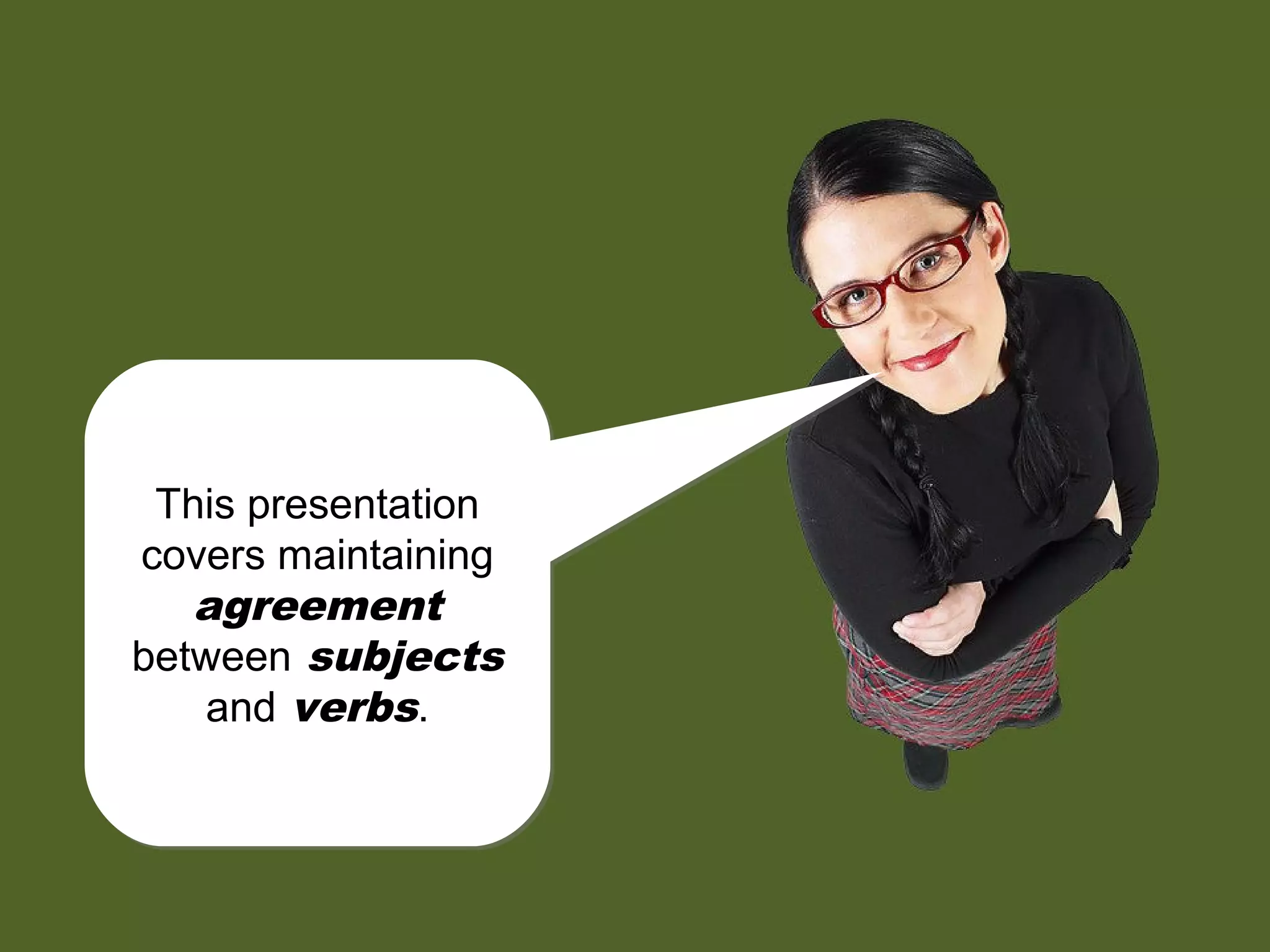 This presentation
covers maintaining
agreement
between subjects
and verbs.
This presentation
covers maintaining
agreement
between subjects
and verbs.
 