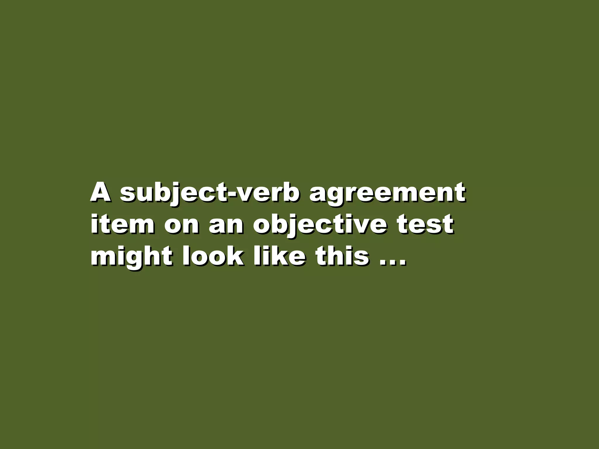 A subject-verb agreementA subject-verb agreement
item on an objective testitem on an objective test
might look like thismight look like this .... ..
 