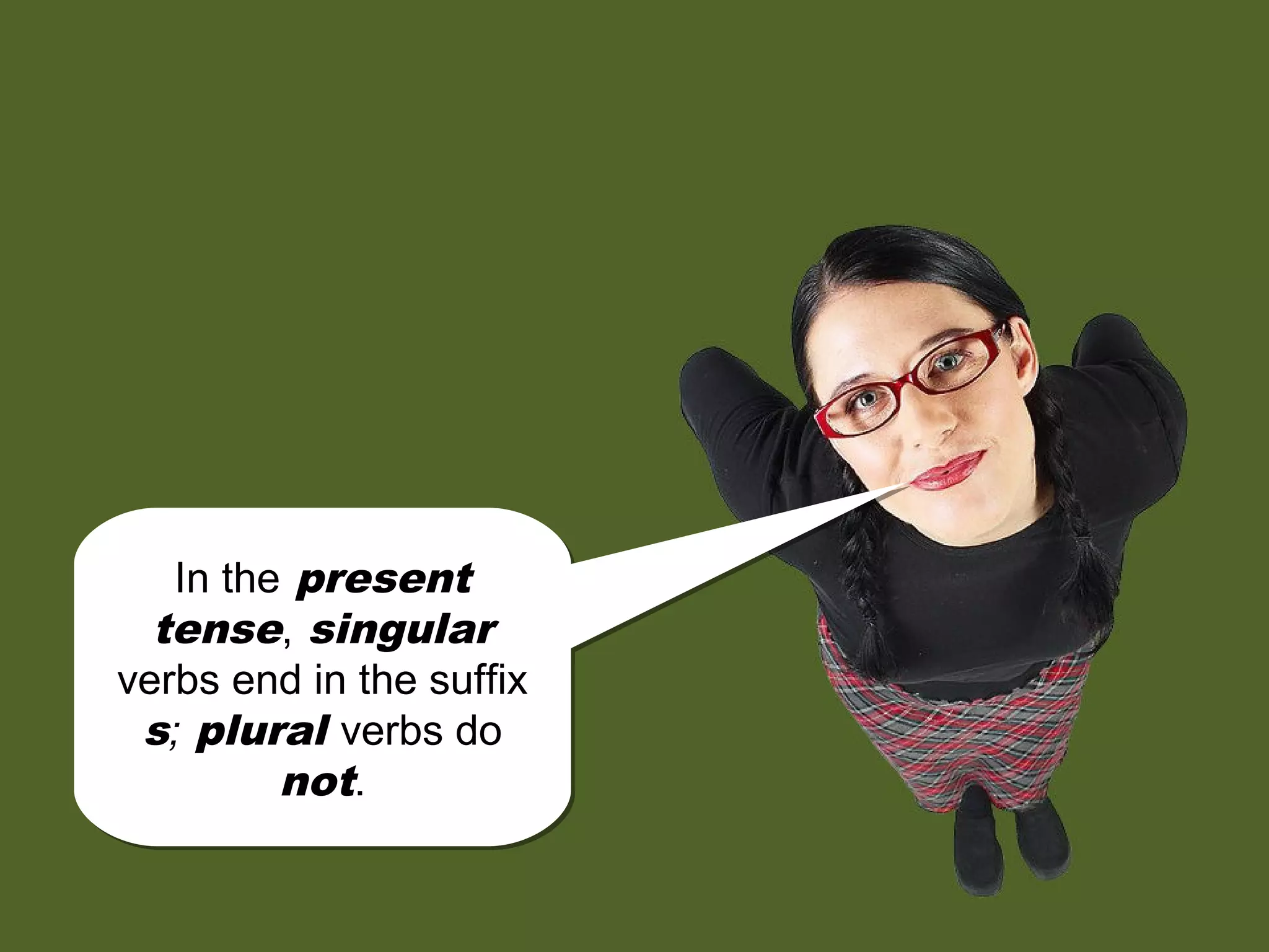 In the present
tense, singular
verbs end in the suffix
s; plural verbs do
not.
In the present
tense, singular
verbs end in the suffix
s; plural verbs do
not.
 
