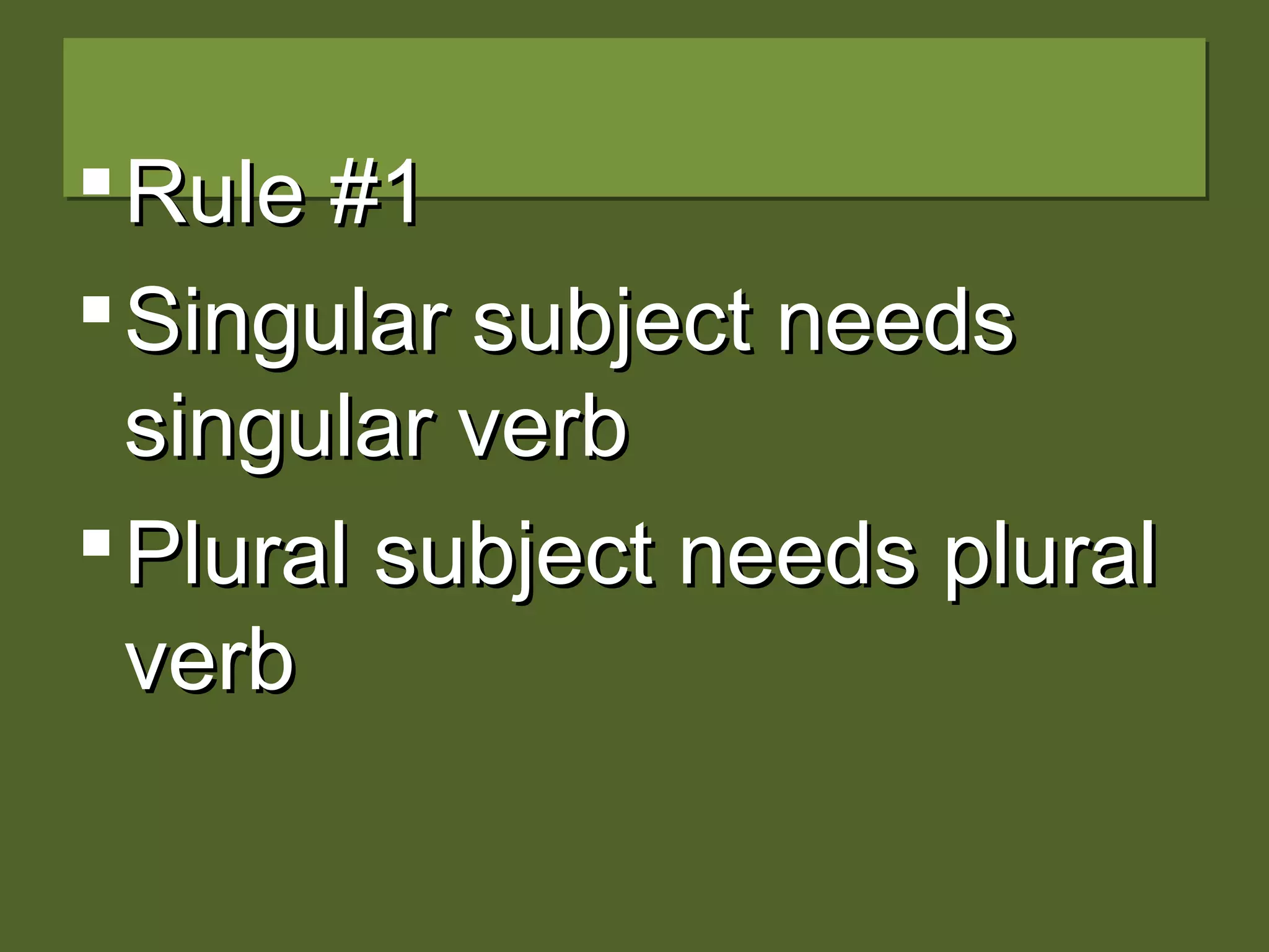 Rule #1Rule #1
Singular subject needsSingular subject needs
singular verbsingular verb
Plural subject needs pluralPlural subject needs plural
verbverb
 