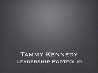 Tammy Kennedy
Leadership Portfolio
 