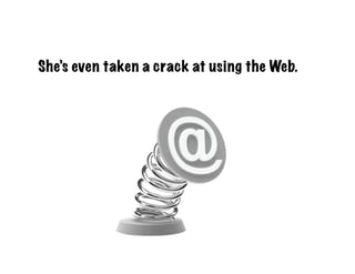 She’s even taken a crack at using the Web.
 