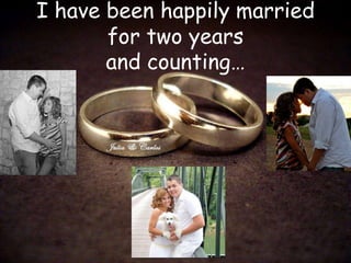 I have been happily married for two years and counting…