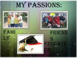 My passions:FamilyFriendsEducation