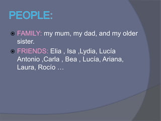  FAMILY: my mum, my dad, and my older
sister.
FRIENDS: Elia , Isa ,Lydia, Lucía
Antonio ,Carla , Bea , Lucía, Ariana,
Laura, Rocío …