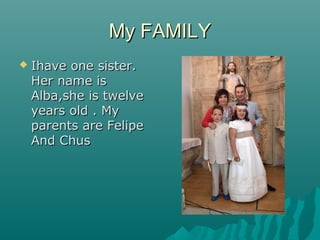 My FAMILYMy FAMILY
 Ihave one sister.Ihave one sister.
Her name isHer name is
Alba,she is twelveAlba,she is twelve
years ...
