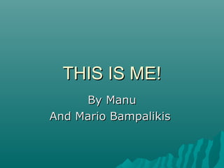 THIS IS ME!THIS IS ME!
By ManuBy Manu
And Mario BampalikisAnd Mario Bampalikis
 