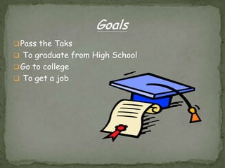  Pass the Taks
 To graduate from High School
 Go to college
 To get a job
 