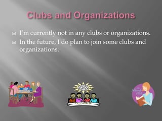    I’m currently not in any clubs or organizations.
   In the future, I do plan to join some clubs and
    organizations.
 