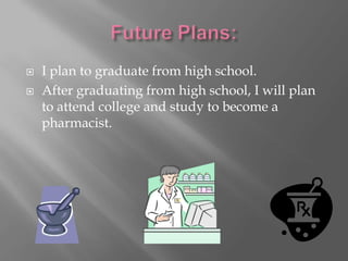    I plan to graduate from high school.
   After graduating from high school, I will plan
    to attend college and study to become a
    pharmacist.
 