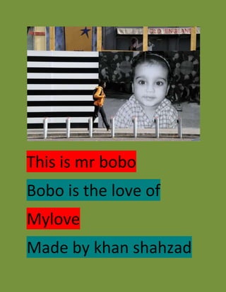 This is mr bobo
Bobo is the love of
Mylove
Made by khan shahzad
 