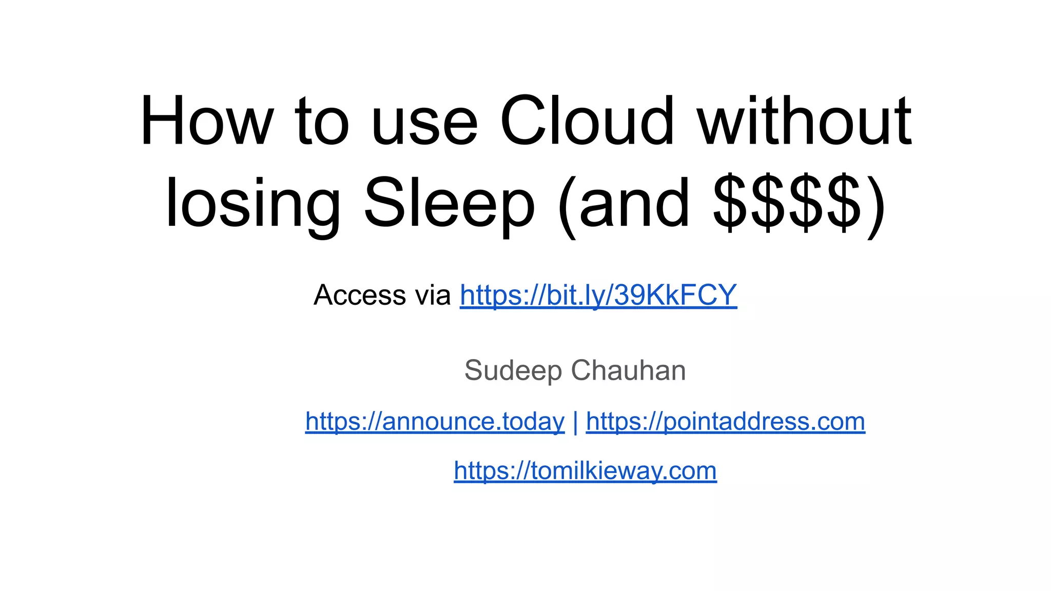Sudeep Chauhan
https://announce.today | https://pointaddress.com
https://tomilkieway.com
How to use Cloud without
losing Sleep (and $$$$)
Access via https://bit.ly/39KkFCY
 