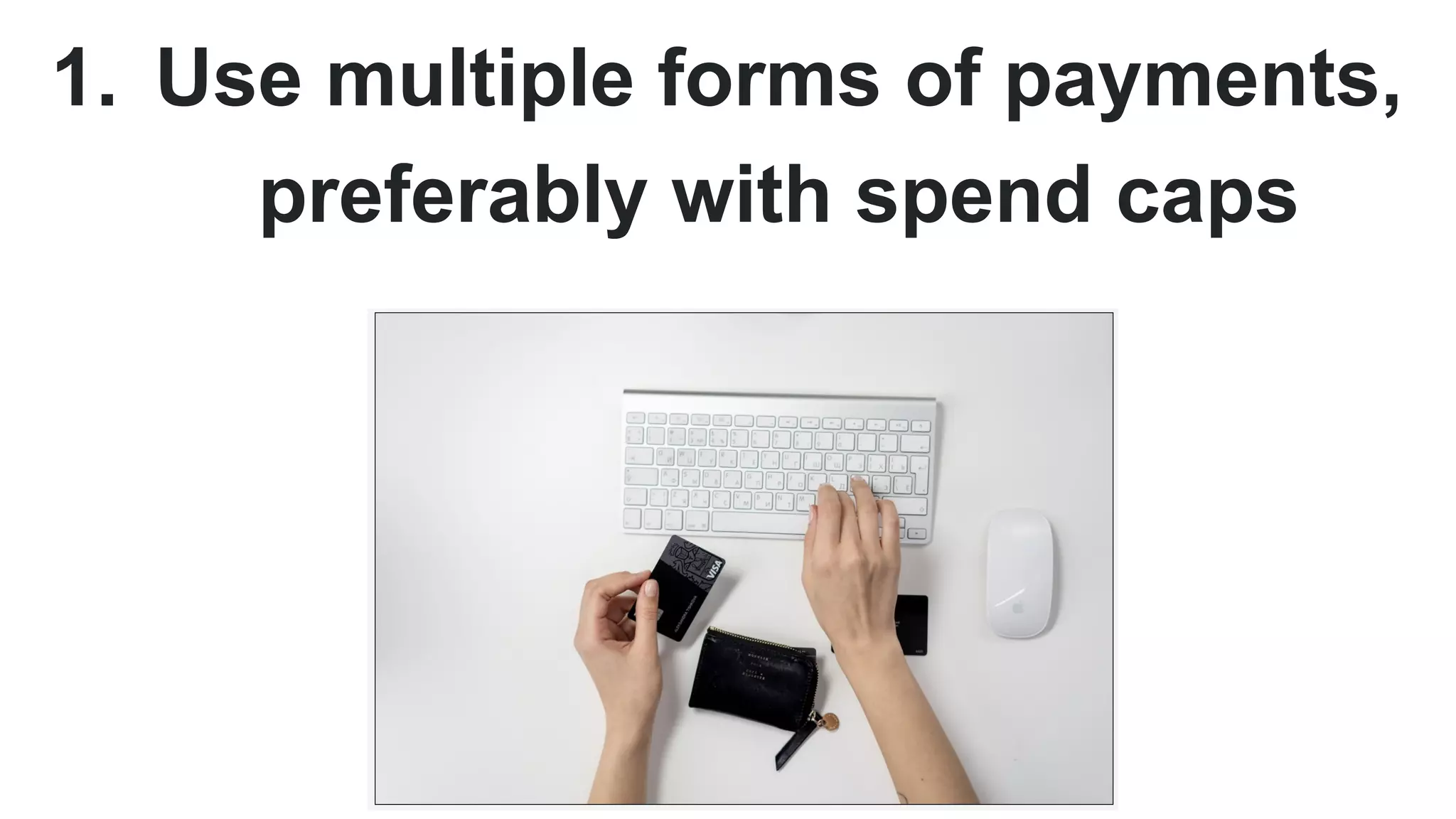 1. Use multiple forms of payments,
preferably with spend caps
 