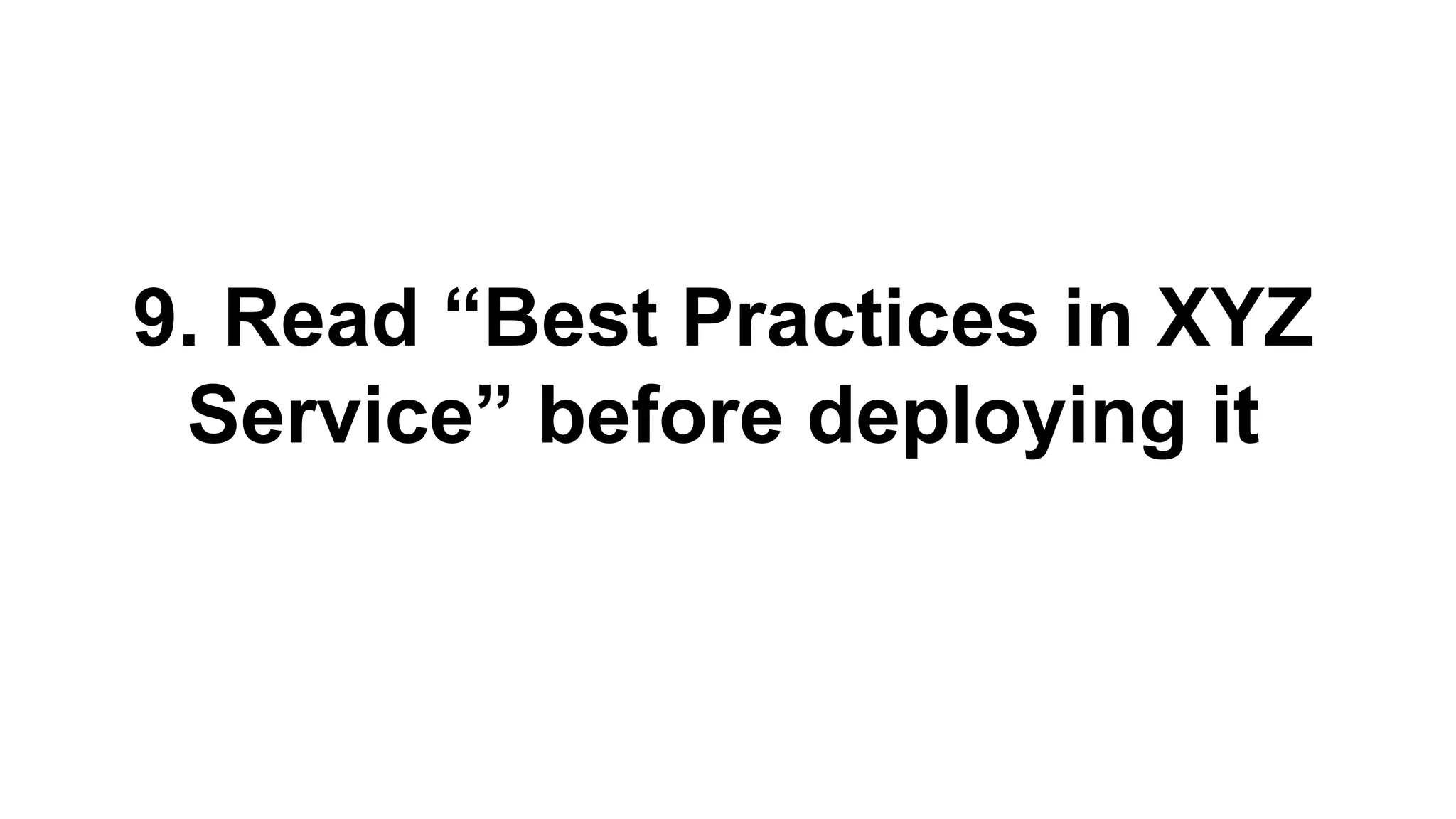 9. Read “Best Practices in XYZ
Service” before deploying it
 