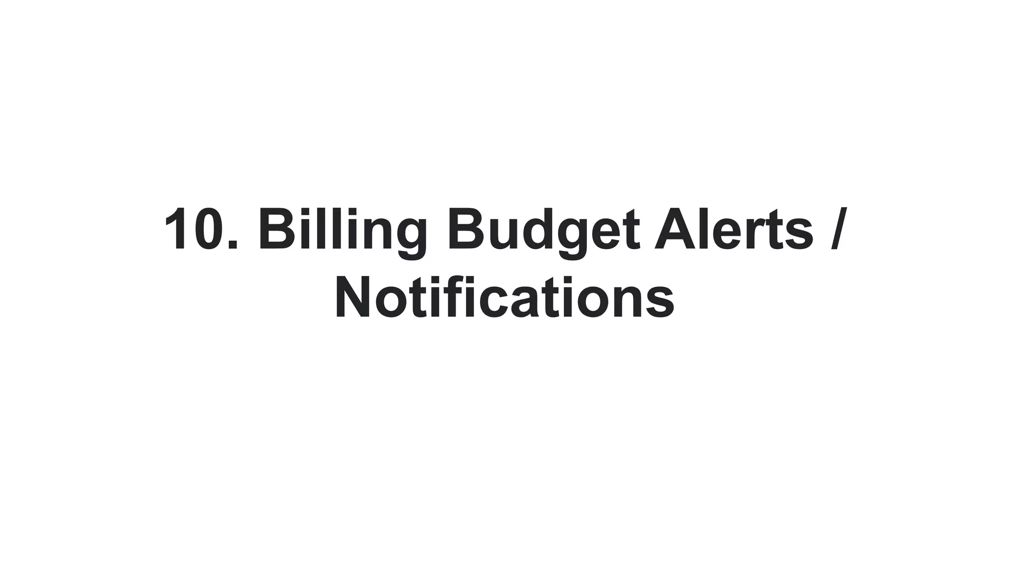 10. Billing Budget Alerts /
Notifications
 