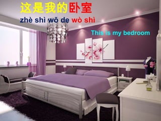 这是我的卧室
zhè shì wǒ de wò shì
This is my bedroom
 