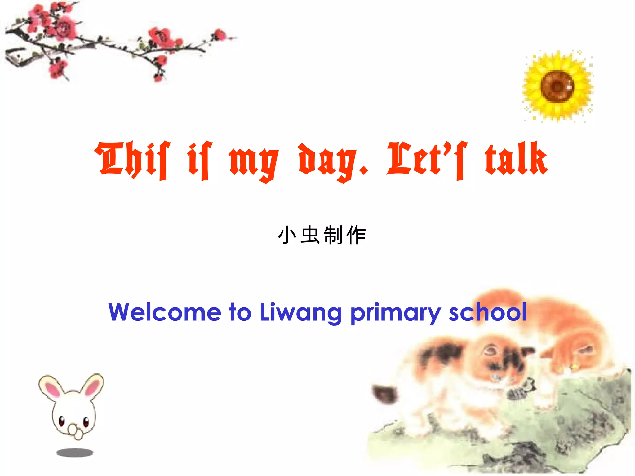 This is my day. Let‘s talk 小虫制作 Welcome to Liwang primary school
