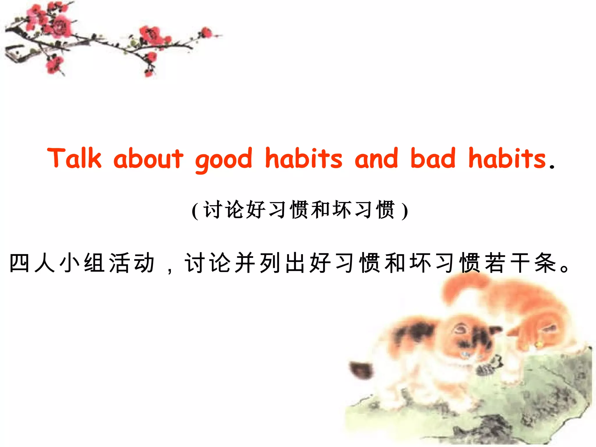 Talk about good habits and bad habits . ( 讨论好习惯和坏习惯 ) 四人小组活动,讨论并列出好习惯和坏习惯若干条。
