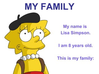 MY FAMILY
My name is
Lisa Simpson.
I am 8 years old.
This is my family:
 