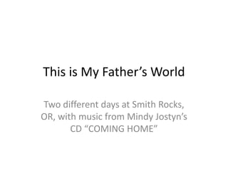 This is My Father’s World Two different days at Smith Rocks, OR, with music from Mindy Jostyn’s CD “COMING HOME” 